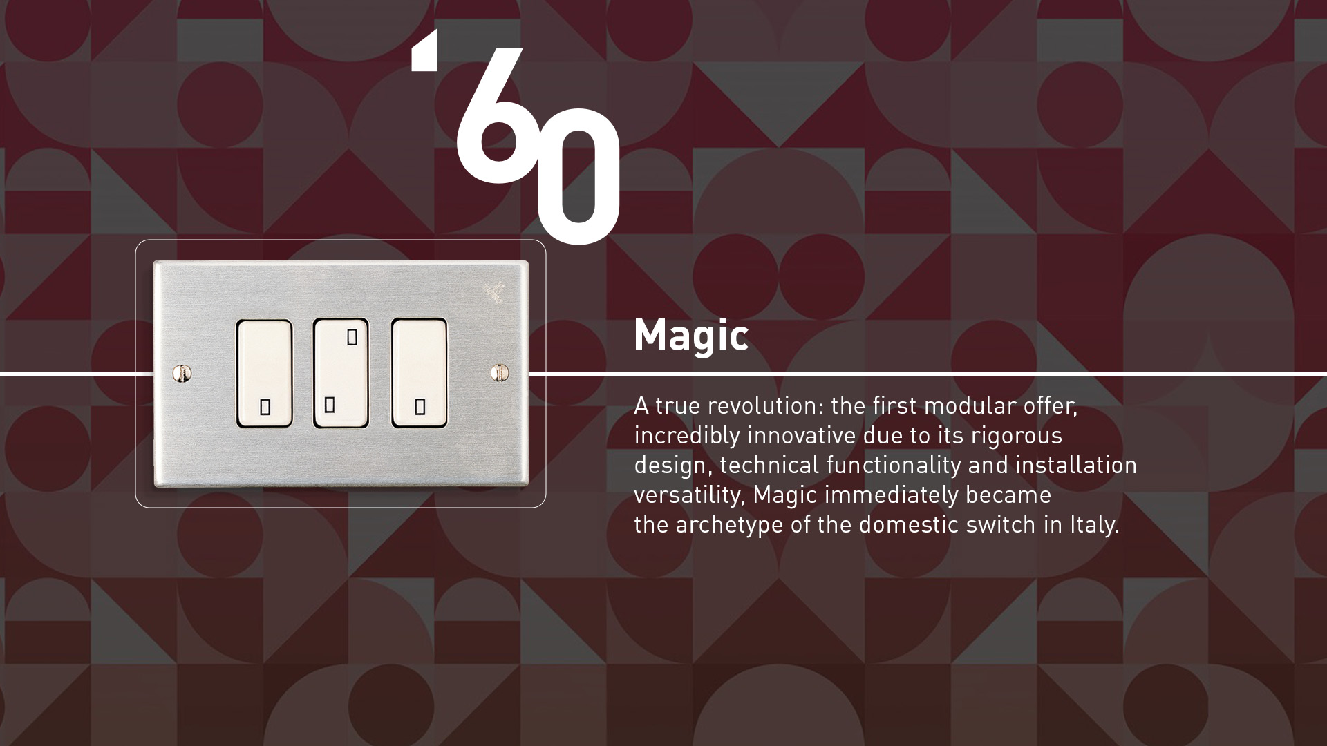 Magic (1960). The first modular range offer, innovative due to its rigorous design, technical functionality and installation versatility.